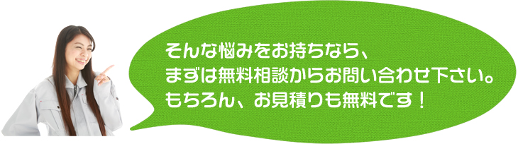 まずは無料相談からお問い合わせ下さい。お見積りも無料です！